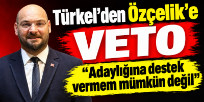 Türkel’den Özçelik’e VETO “Adaylığına destek vermem mümkün değil”